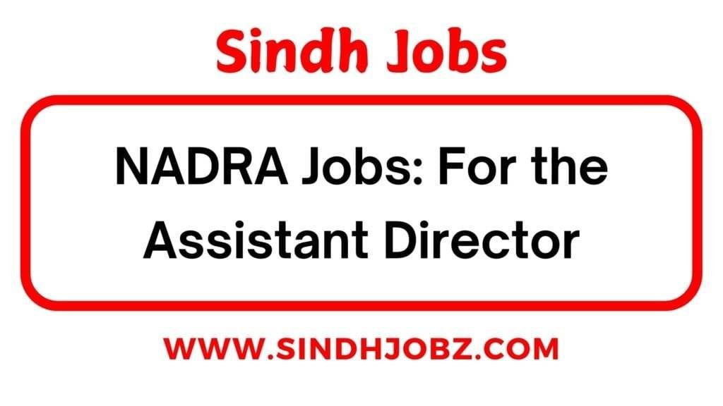 NADRA Jobs: For the Assistant Director 4 NADRA Jobs: For the Assistant Director